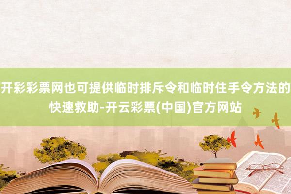 开彩彩票网也可提供临时排斥令和临时住手令方法的快速救助-开云彩票(中国)官方网站