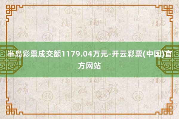 半岛彩票成交额1179.04万元-开云彩票(中国)官方网站