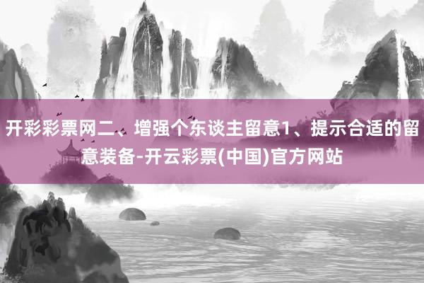 开彩彩票网二、增强个东谈主留意1、提示合适的留意装备-开云彩票(中国)官方网站