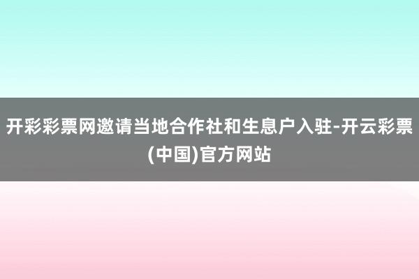 开彩彩票网邀请当地合作社和生息户入驻-开云彩票(中国)官方网站