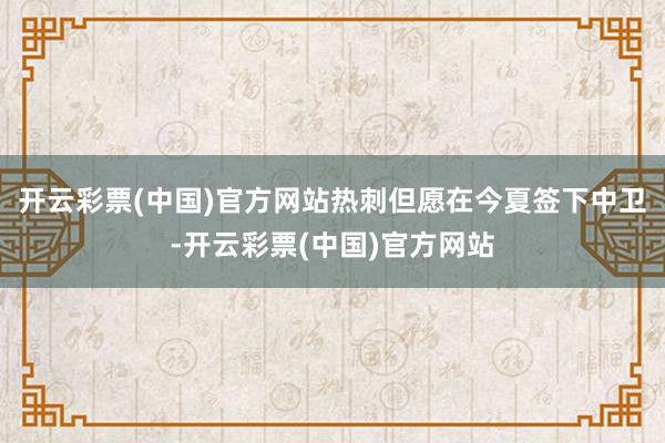 开云彩票(中国)官方网站热刺但愿在今夏签下中卫-开云彩票(中国)官方网站