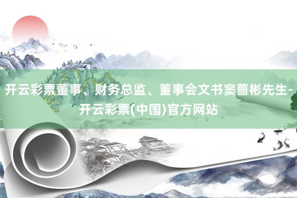 开云彩票董事、财务总监、董事会文书窦蔷彬先生-开云彩票(中国)官方网站