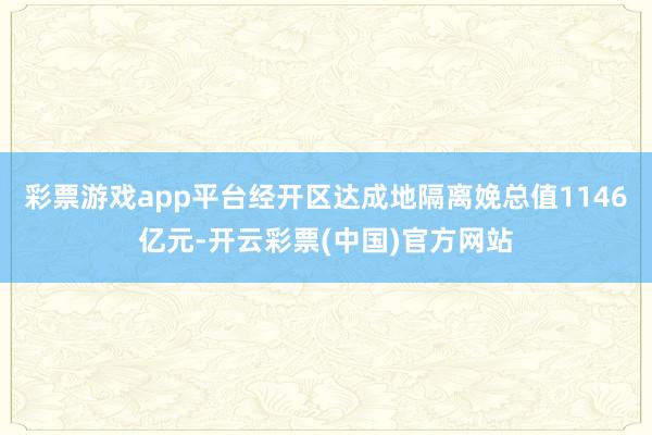 彩票游戏app平台经开区达成地隔离娩总值1146亿元-开云彩票(中国)官方网站