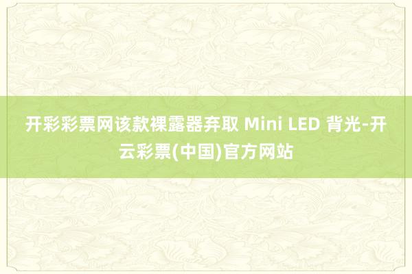 开彩彩票网该款裸露器弃取 Mini LED 背光-开云彩票(中国)官方网站