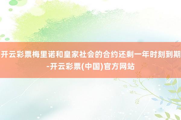 开云彩票梅里诺和皇家社会的合约还剩一年时刻到期-开云彩票(中国)官方网站