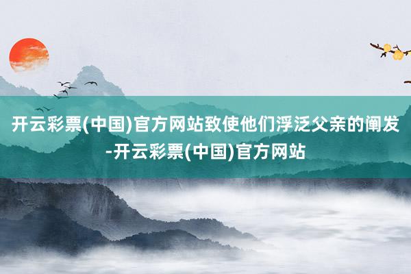 开云彩票(中国)官方网站致使他们浮泛父亲的阐发-开云彩票(中国)官方网站