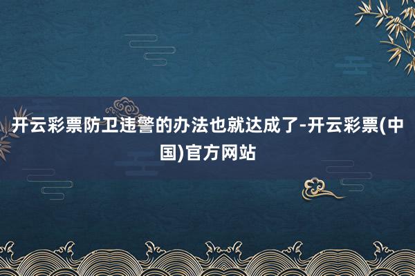 开云彩票防卫违警的办法也就达成了-开云彩票(中国)官方网站