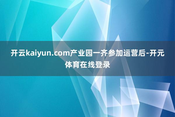 开云kaiyun.com产业园一齐参加运营后-开元体育在线登录