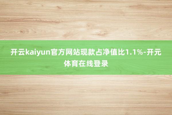 开云kaiyun官方网站现款占净值比1.1%-开元体育在线登录