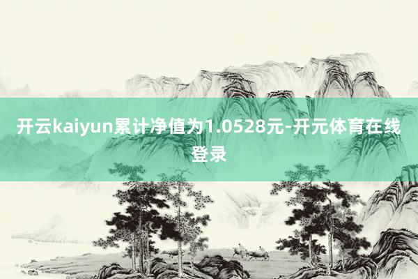 开云kaiyun累计净值为1.0528元-开元体育在线登录