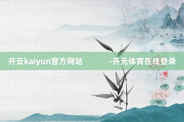 开云kaiyun官方网站            -开元体育在线登录