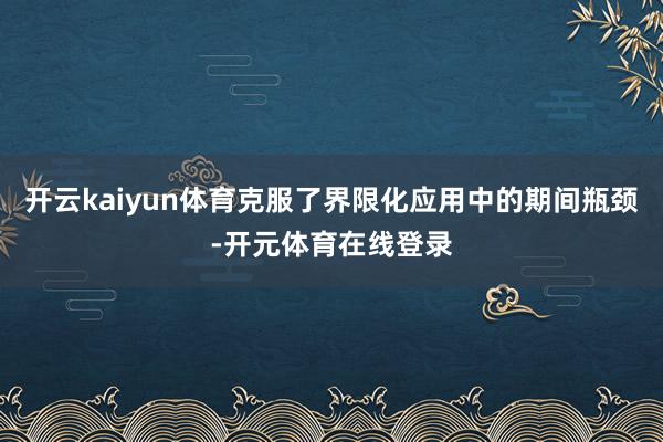 开云kaiyun体育克服了界限化应用中的期间瓶颈-开元体育在线登录