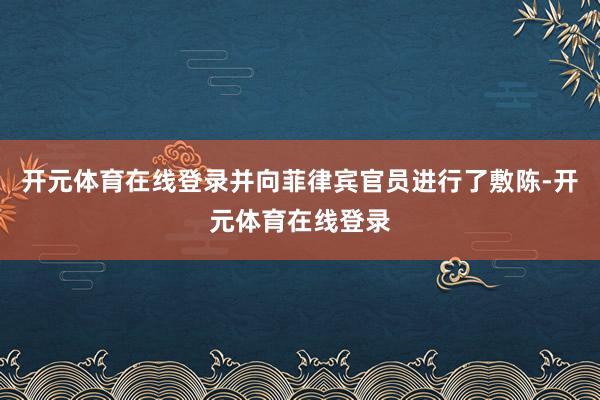 开元体育在线登录并向菲律宾官员进行了敷陈-开元体育在线登录