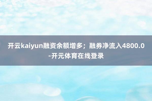 开云kaiyun融资余额增多；融券净流入4800.0-开元体