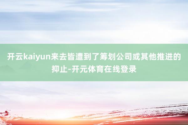 开云kaiyun来去皆遭到了筹划公司或其他推进的抑止-开元体育在线登录