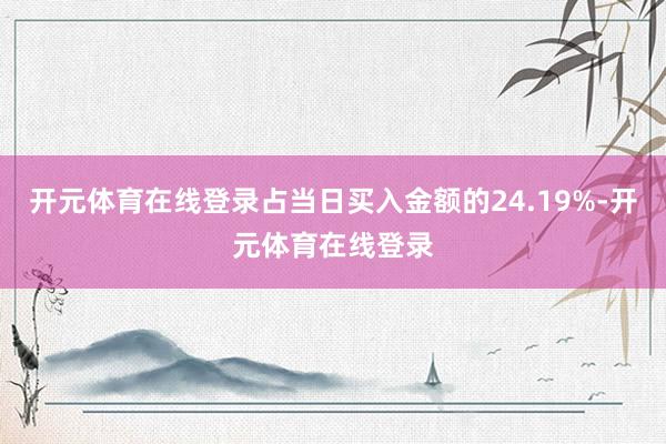 开元体育在线登录占当日买入金额的24.19%-开元体育在线登录