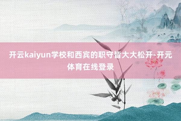 开云kaiyun学校和西宾的职守皆大大松开-开元体育在线登录