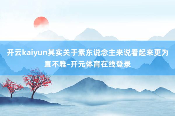 开云kaiyun其实关于素东说念主来说看起来更为直不雅-开元