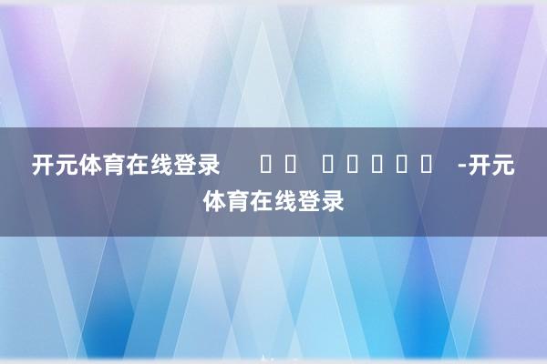 开元体育在线登录 -开元体育在线登录