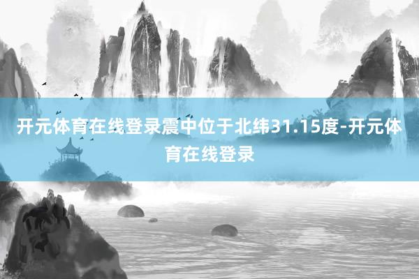 开元体育在线登录震中位于北纬31.15度-开元体育在线登录